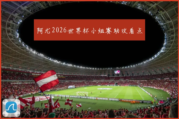 阿尤2026世界杯小组赛助攻看点