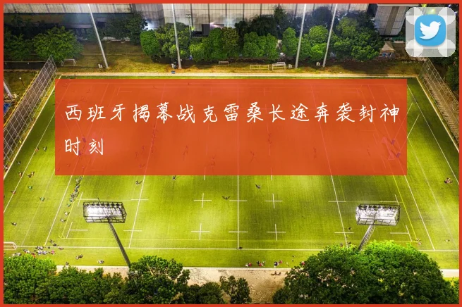 西班牙揭幕战克雷桑长途奔袭封神时刻