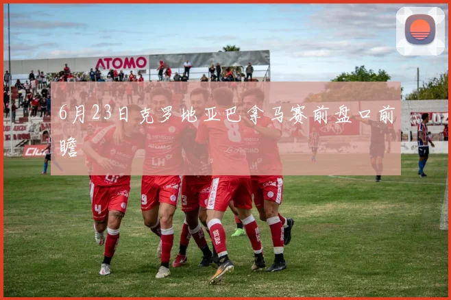 6月23日克罗地亚巴拿马赛前盘口前瞻