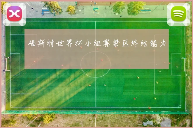 福斯特世界杯小组赛禁区终结能力