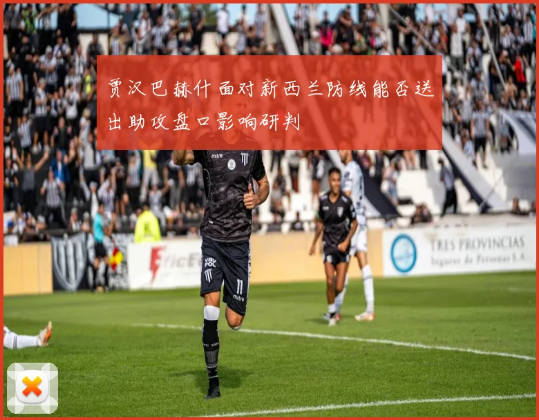 贾汉巴赫什面对新西兰防线能否送出助攻盘口影响研判