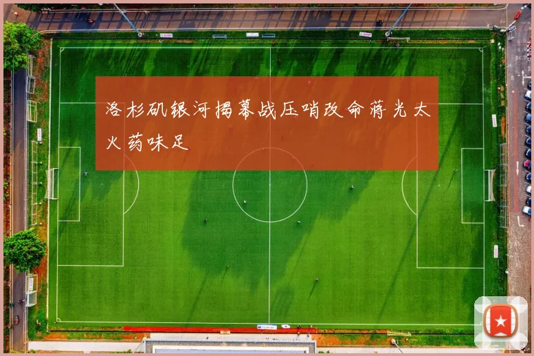 洛杉矶银河揭幕战压哨改命蒋光太火药味足