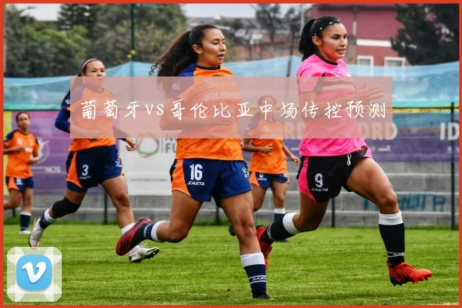 葡萄牙vs哥伦比亚中场传控预测
