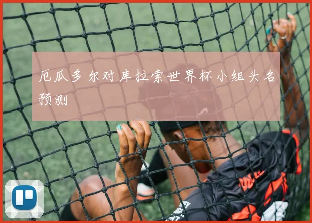 厄瓜多尔对库拉索世界杯小组头名预测