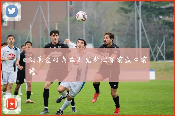 刚果金对乌兹别克斯坦赛前盘口前瞻