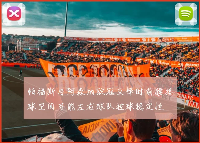 帕福斯与阿森纳欧冠交锋时前腰接球空间可能左右球队控球稳定性