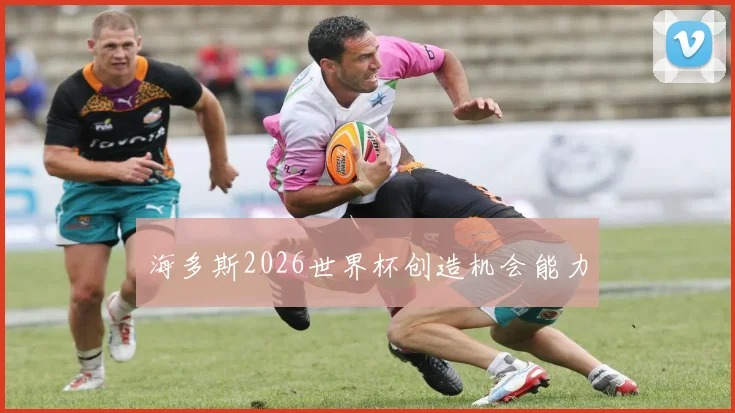 海多斯2026世界杯创造机会能力