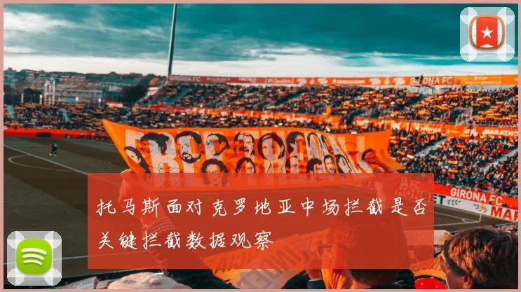 托马斯面对克罗地亚中场拦截是否关键拦截数据观察