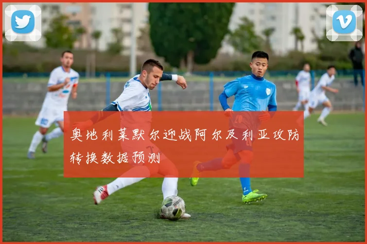奥地利莱默尔迎战阿尔及利亚攻防转换数据预测