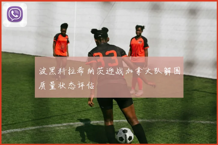 波黑科拉希纳茨迎战加拿大队解围质量状态评估