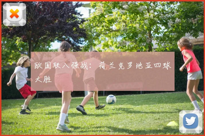 欧国联八强战：荷兰克罗地亚四球大胜