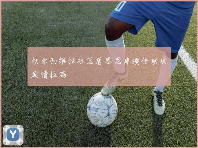 切尔西维拉社区盾恩昆库横传助攻剧情拉满