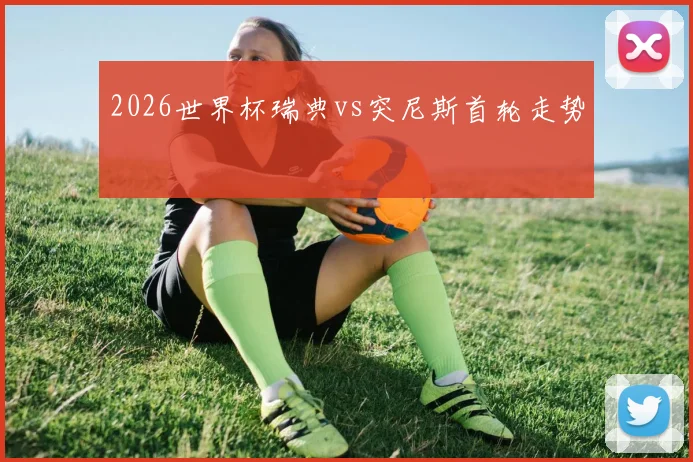 2026世界杯瑞典vs突尼斯首轮走势