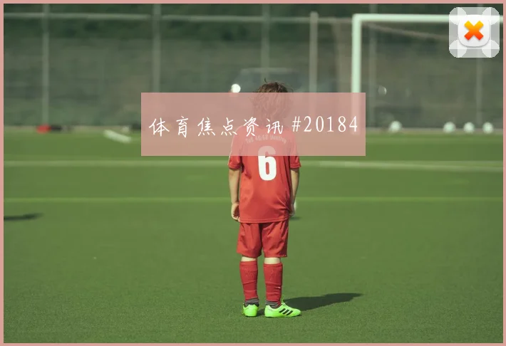 菲里希比赛价值:接球身体方向不只看数据