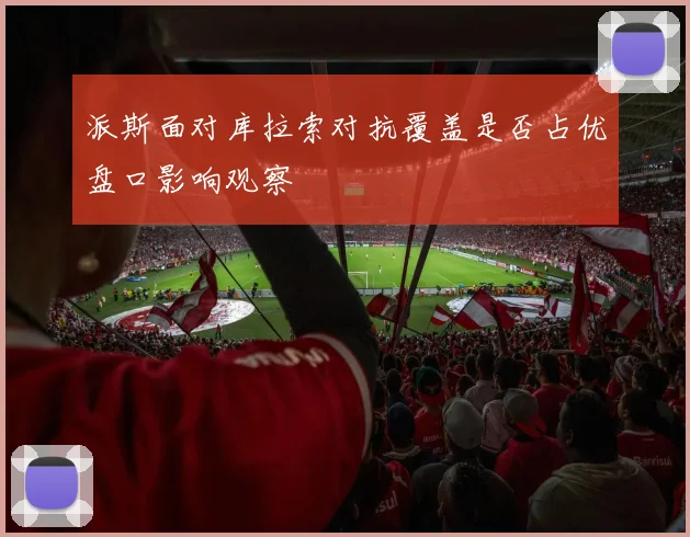 派斯面对库拉索对抗覆盖是否占优盘口影响观察
