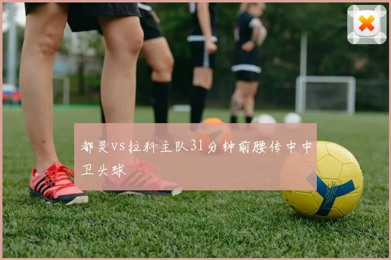 都灵vs拉科主队31分钟前腰传中中卫头球
