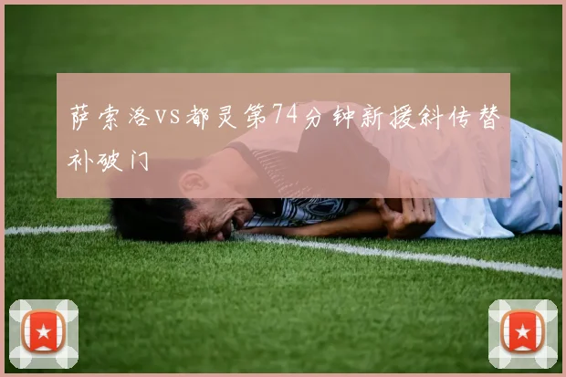 萨索洛vs都灵第74分钟新援斜传替补破门