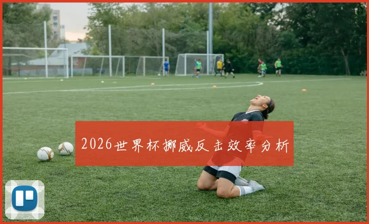 2026世界杯挪威反击效率分析