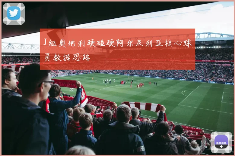 J组奥地利硬碰硬阿尔及利亚核心球员数据思路