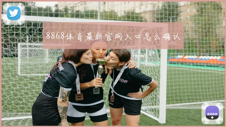 8868体育最新官网入口怎么确认