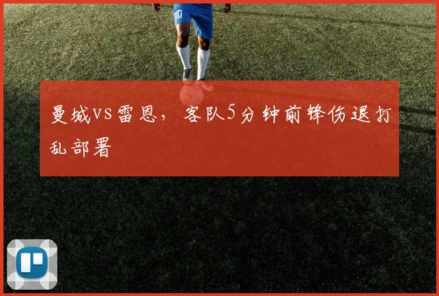 曼城vs雷恩，客队5分钟前锋伤退打乱部署