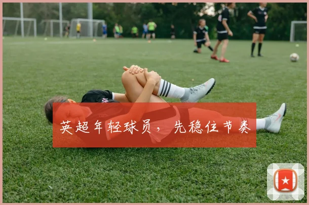 英超年轻球员，先稳住节奏